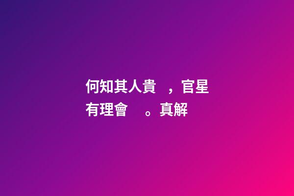 何知其人貴，官星有理會。真解